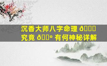 沉香大师八字命理 💐 究竟 🌺 有何神秘详解